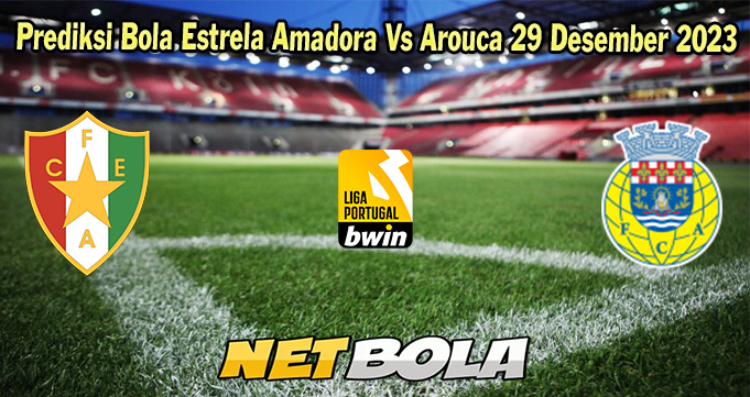 Prediksi Bola Estrela Amadora Vs Arouca 29 Desember 2023