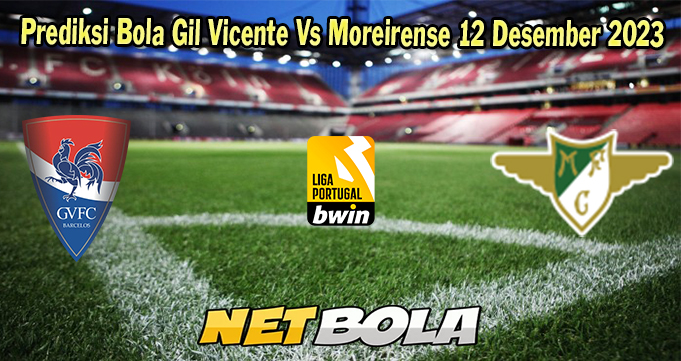 Prediksi Bola Gil Vicente Vs Moreirense 12 Desember 2023