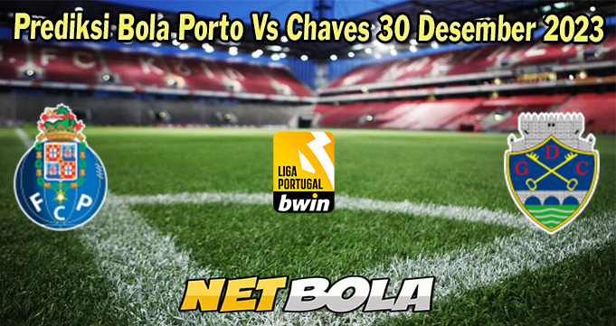 Prediksi Bola Porto Vs Chaves 30 Desember 2023 