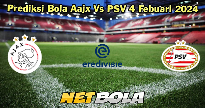 Prediksi Bola Aajx Vs PSV 4 Febuari 2024