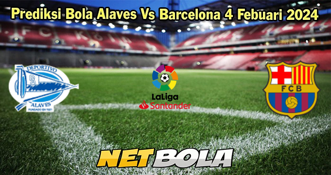 Prediksi Bola Alaves Vs Barcelona 4 Febuari 2024 