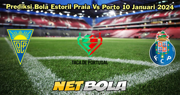 Prediksi Bola Estoril Praia Vs Porto 10 Januari 2024