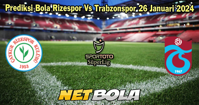 Prediksi Bola Rizespor Vs Trabzonspor 26 Januari 2024