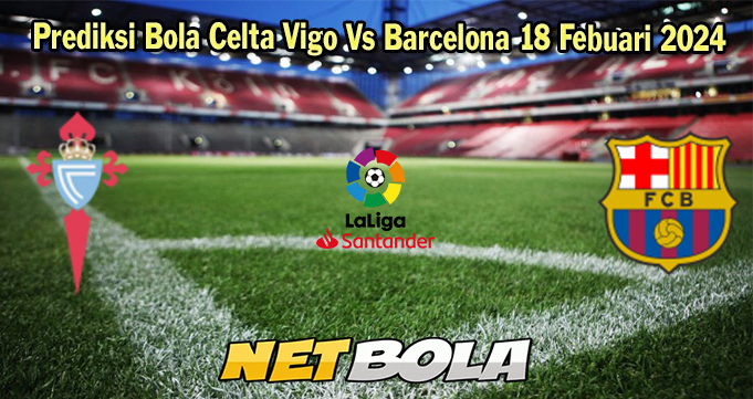 Prediksi Bola Celta Vigo Vs Barcelona 18 Febuari 2024