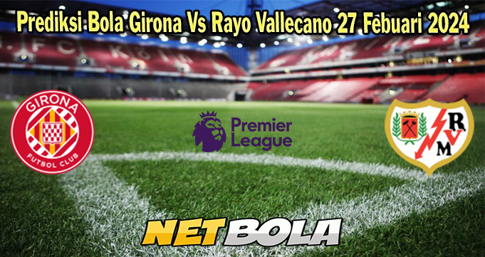Prediksi Bola Girona Vs Rayo Vallecano 27 Febuari 2024 