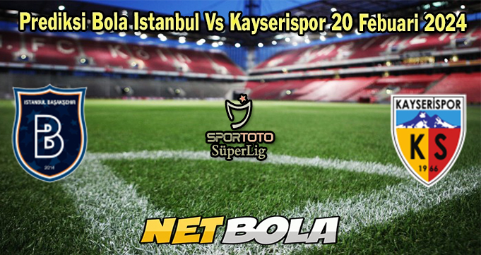 Prediksi Bola Istanbul Vs Kayserispor 20 Febuari 2024