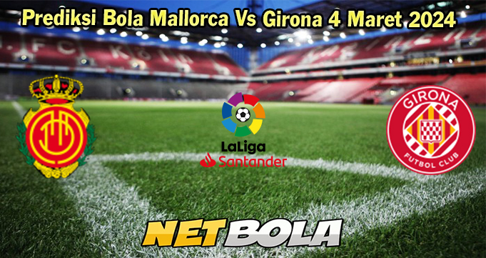 Prediksi Bola Mallorca Vs Girona 4 Maret 2024