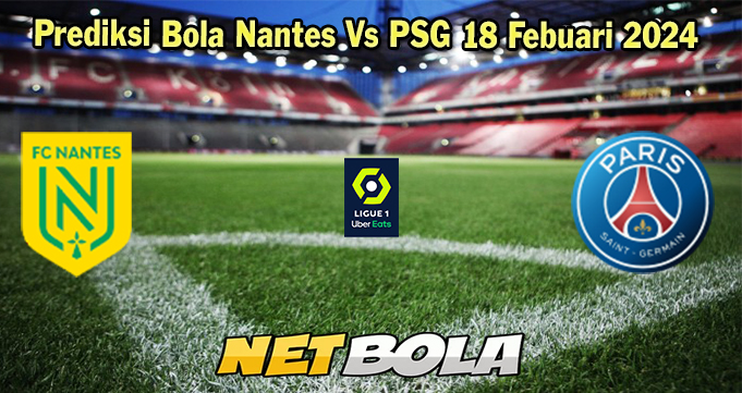 Prediksi Bola Nantes Vs PSG 18 Febuari 2024