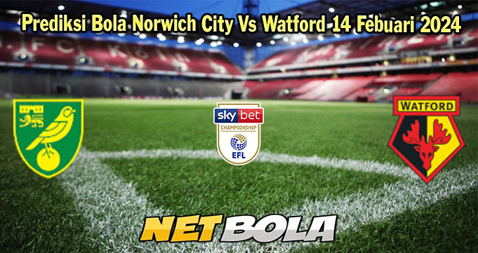 Prediksi Bola Norwich City Vs Watford 14 Febuari 2024