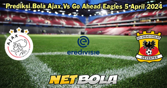 Prediksi Bola Ajax Vs Go Ahead Eagles 5 April 2024