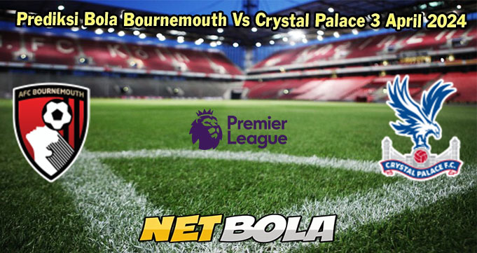 Prediksi Bola Bournemouth Vs Crystal Palace 3 April 2024
