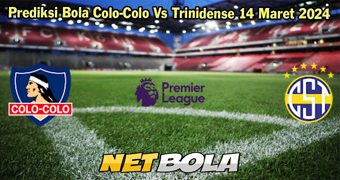 Prediksi Bola Colo-Colo Vs Trinidense 14 Maret 2024