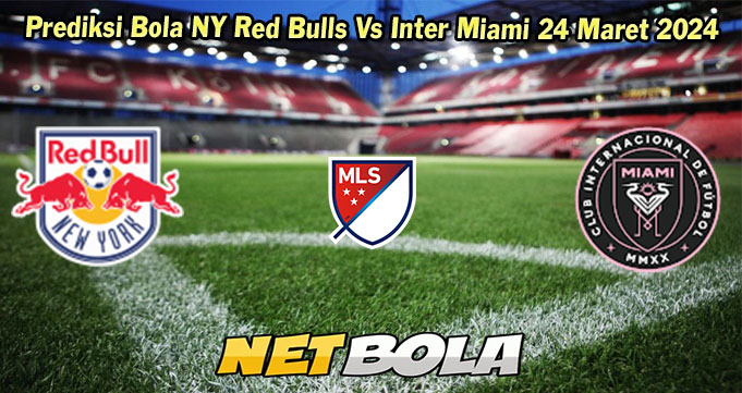 Prediksi Bola NY Red Bulls Vs Inter Miami 24 Maret 2024