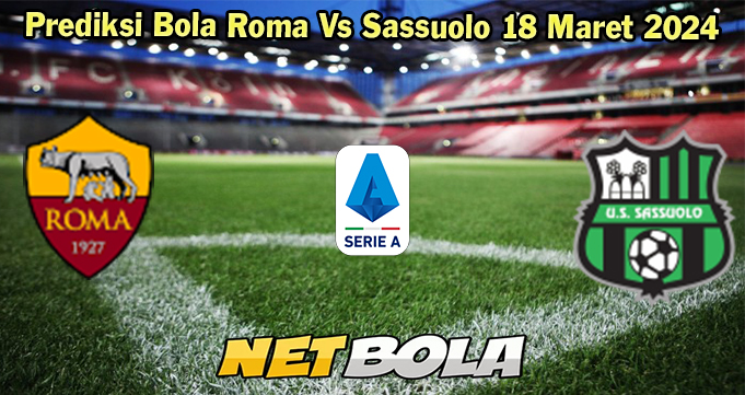 Prediksi Bola Roma Vs Sassuolo 18 Maret 2024