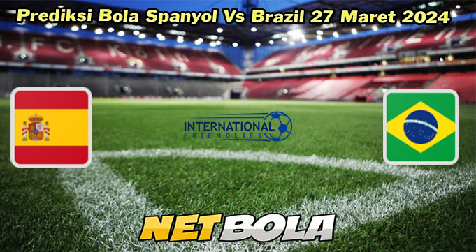 Prediksi Bola Spanyol Vs Brazil 27 Maret 2024