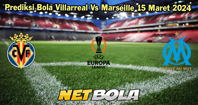 Prediksi Bola Villarreal Vs Marseille 15 Maret 2024