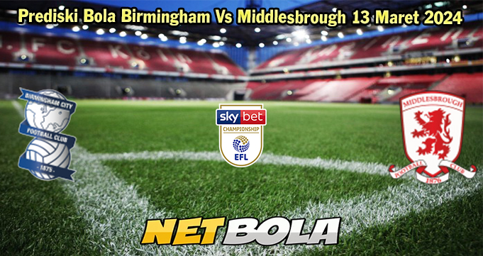 Prediski Bola Birmingham Vs Middlesbrough 13 Maret 2024