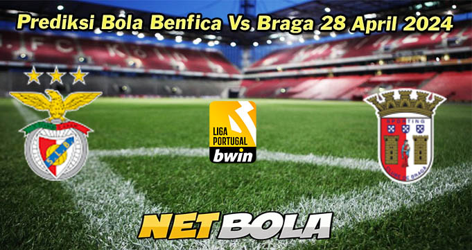 Prediksi Bola Benfica Vs Braga 28 April 2024
