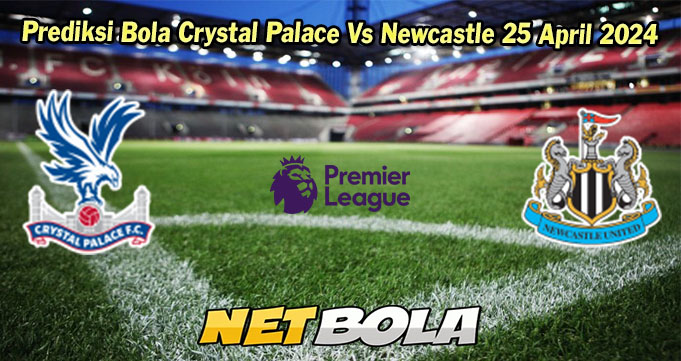 Prediksi Bola Crystal Palace Vs Newcastle 25 April 2024