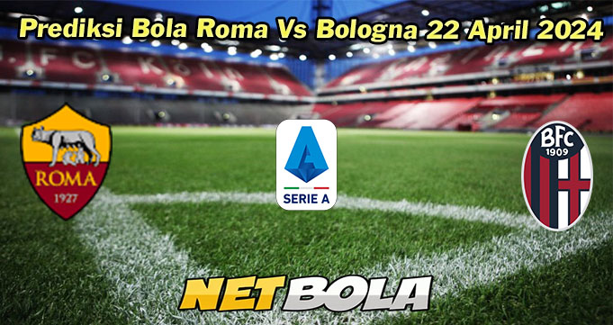Prediksi Bola Roma Vs Bologna 22 April 2024  